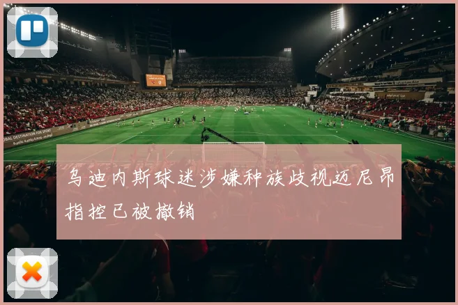 乌迪内斯球迷涉嫌种族歧视迈尼昂指控已被撤销