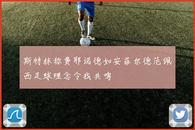 斯特林称费耶诺德如安菲尔德范佩西足球理念令我共鸣