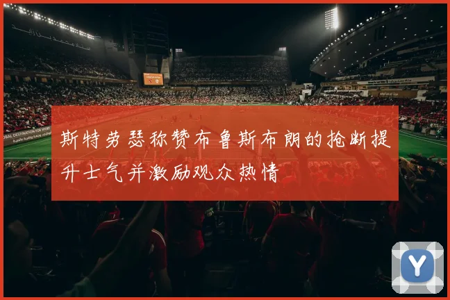 斯特劳瑟称赞布鲁斯布朗的抢断提升士气并激励观众热情