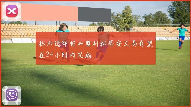 林加德即将加盟科林蒂安交易有望在24小时内完成