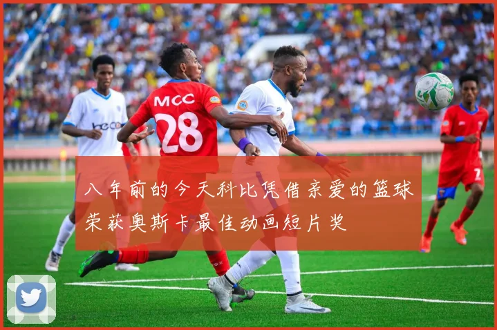 八年前的今天科比凭借亲爱的篮球荣获奥斯卡最佳动画短片奖