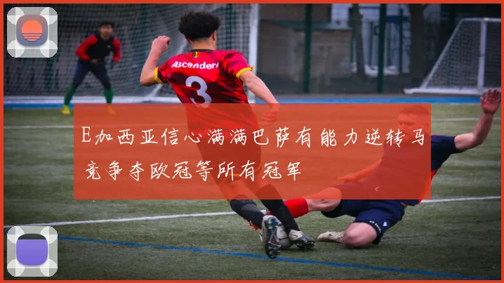 E加西亚信心满满巴萨有能力逆转马竞争夺欧冠等所有冠军