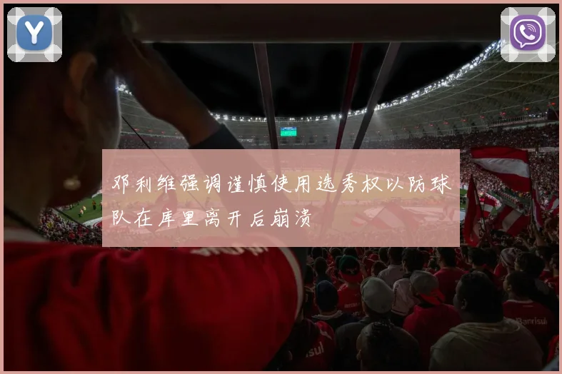 邓利维强调谨慎使用选秀权以防球队在库里离开后崩溃