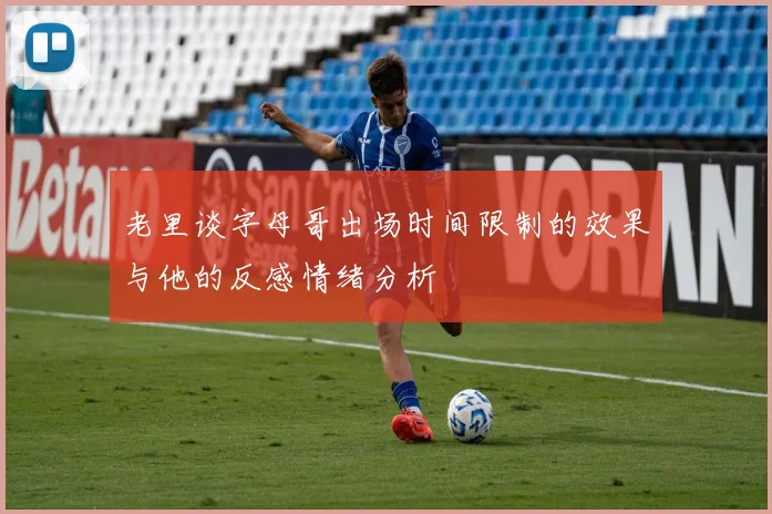 老里谈字母哥出场时间限制的效果与他的反感情绪分析