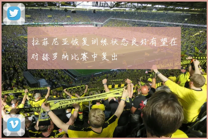 拉菲尼亚恢复训练状态良好有望在对赫罗纳比赛中复出