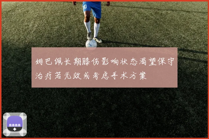 姆巴佩长期膝伤影响状态渴望保守治疗若无效或考虑手术方案