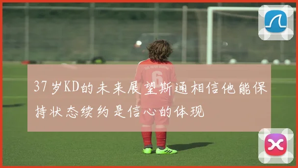37岁KD的未来展望斯通相信他能保持状态续约是信心的体现