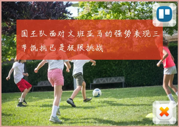 国王队面对文班亚马的强势表现三节抵抗已是极限挑战