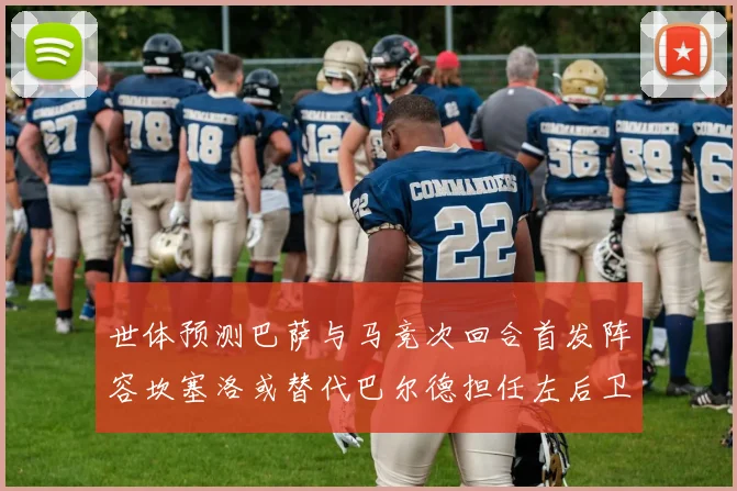 世体预测巴萨与马竞次回合首发阵容坎塞洛或替代巴尔德担任左后卫