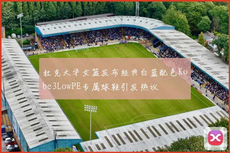 杜克大学女篮发布经典白蓝配色Kobe3LowPE专属球鞋引发热议