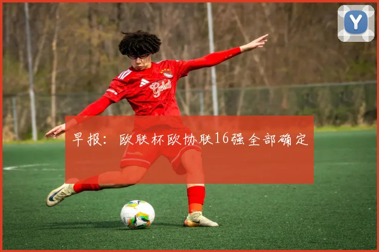 早报：欧联杯欧协联16强全部确定