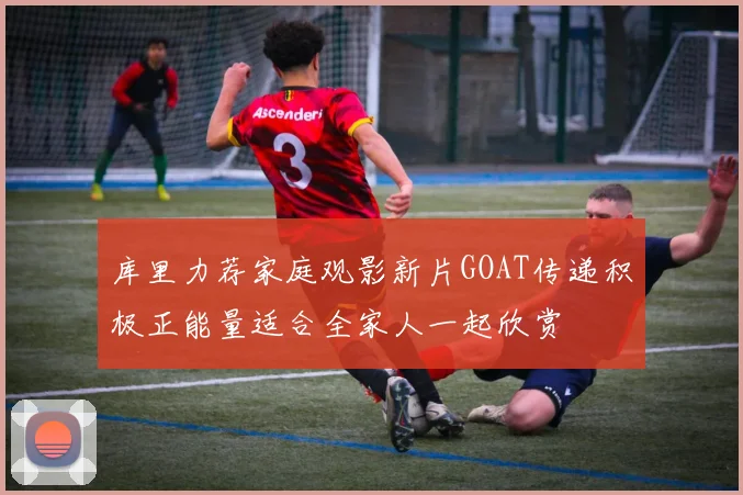 库里力荐家庭观影新片GOAT传递积极正能量适合全家人一起欣赏