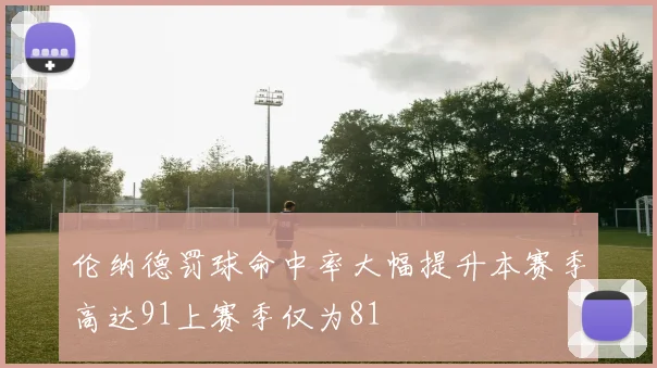 伦纳德罚球命中率大幅提升本赛季高达91上赛季仅为81